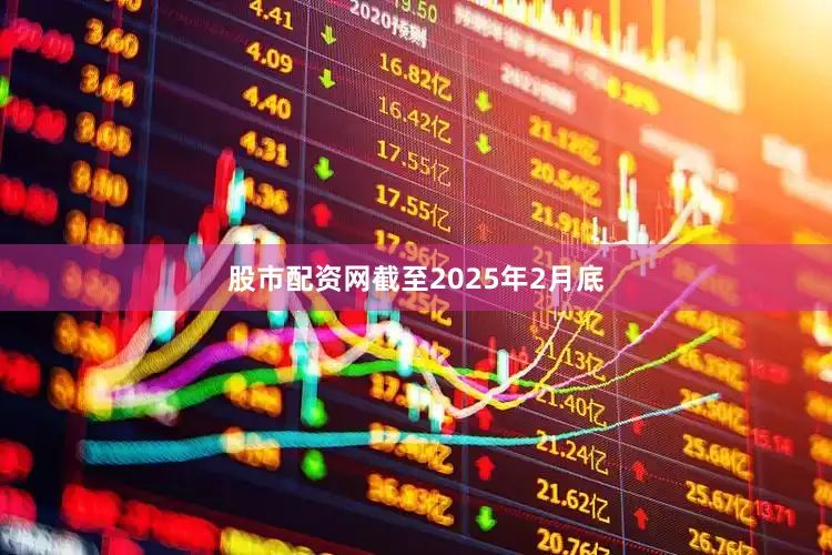 股市配资网　　截至2025年2月底