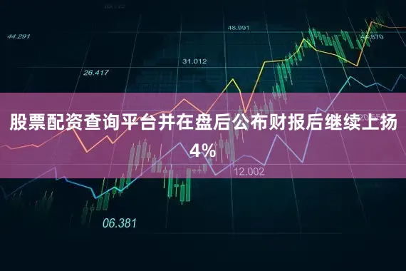 股票配资查询平台并在盘后公布财报后继续上扬4%