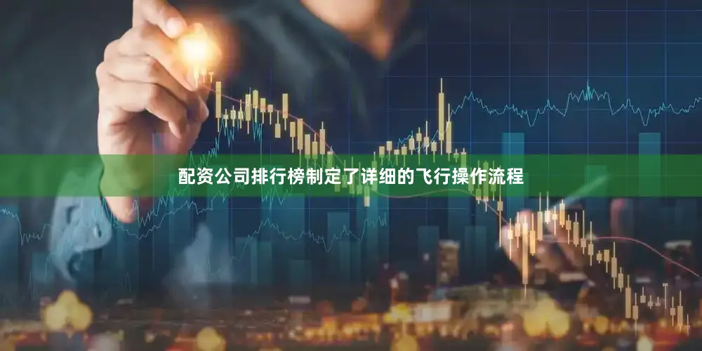 配资公司排行榜制定了详细的飞行操作流程