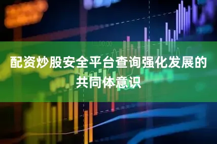 配资炒股安全平台查询强化发展的共同体意识