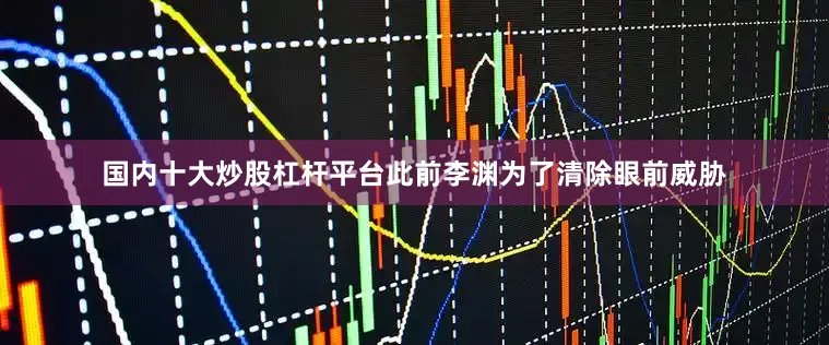 国内十大炒股杠杆平台此前李渊为了清除眼前威胁
