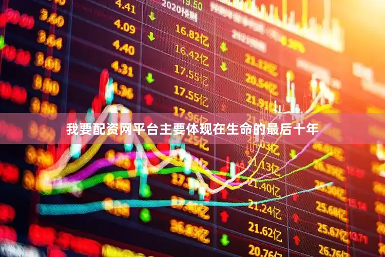 我要配资网平台主要体现在生命的最后十年