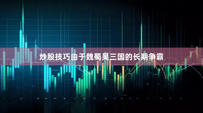 炒股技巧由于魏蜀吴三国的长期争霸