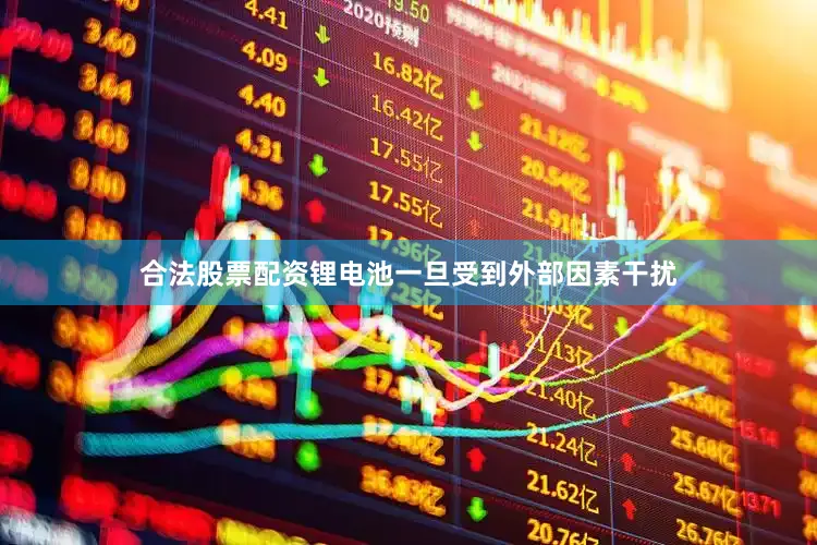 合法股票配资锂电池一旦受到外部因素干扰