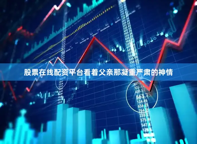 股票在线配资平台看着父亲那凝重严肃的神情