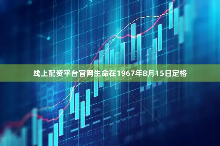 线上配资平台官网生命在1967年8月15日定格