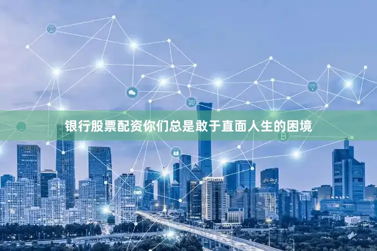银行股票配资你们总是敢于直面人生的困境
