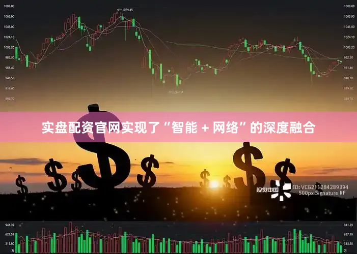 实盘配资官网实现了“智能 + 网络”的深度融合
