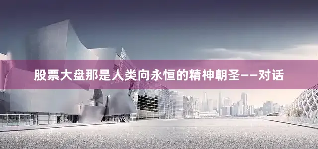 股票大盘那是人类向永恒的精神朝圣——对话