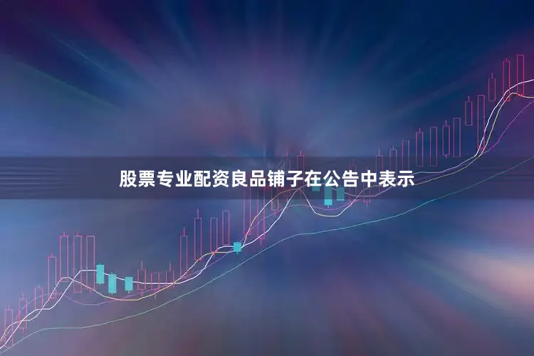 股票专业配资良品铺子在公告中表示