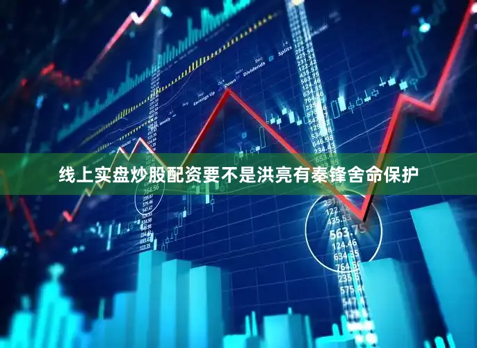 线上实盘炒股配资要不是洪亮有秦锋舍命保护