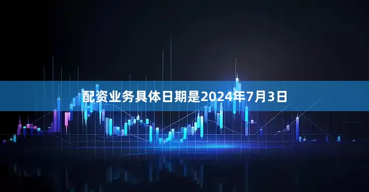 配资业务具体日期是2024年7月3日