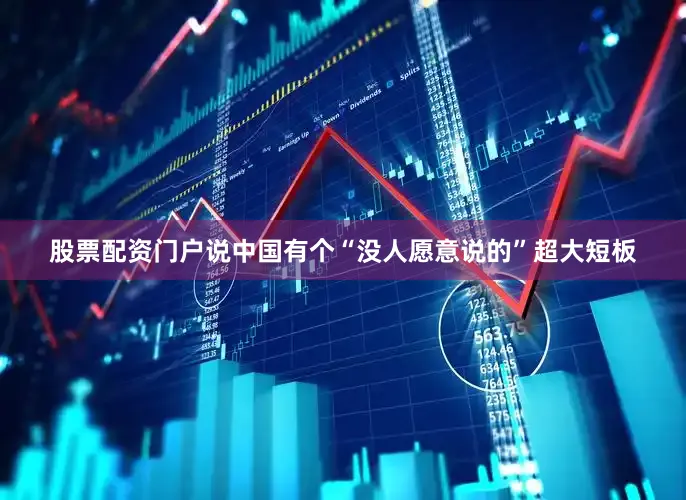 股票配资门户说中国有个“没人愿意说的”超大短板