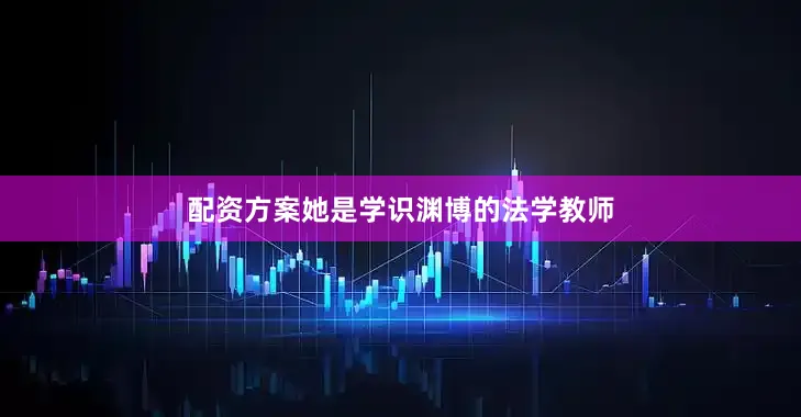 配资方案她是学识渊博的法学教师