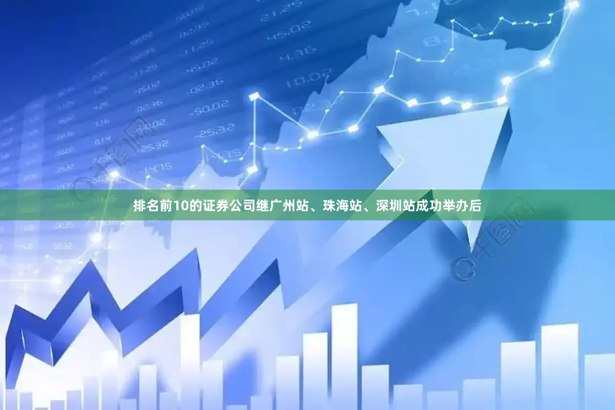 排名前10的证券公司继广州站、珠海站、深圳站成功举办后