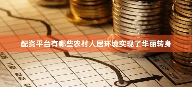 配资平台有哪些农村人居环境实现了华丽转身