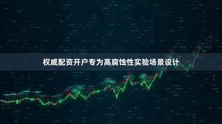 权威配资开户专为高腐蚀性实验场景设计