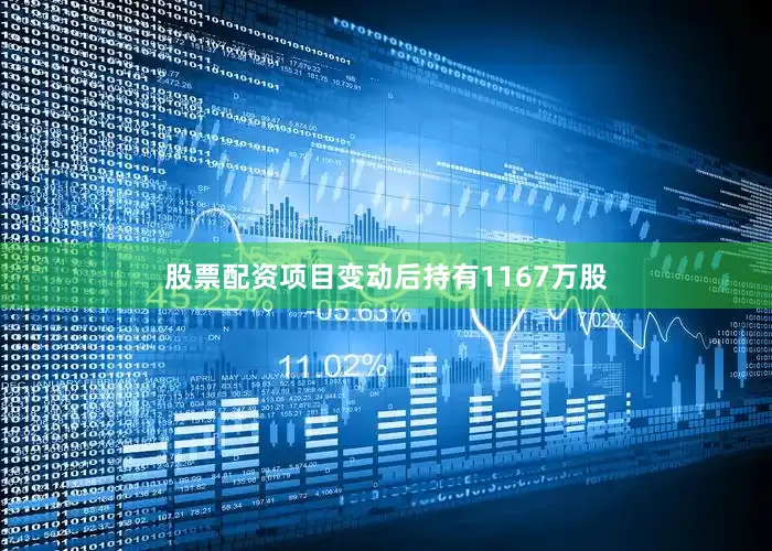 股票配资项目变动后持有1167万股