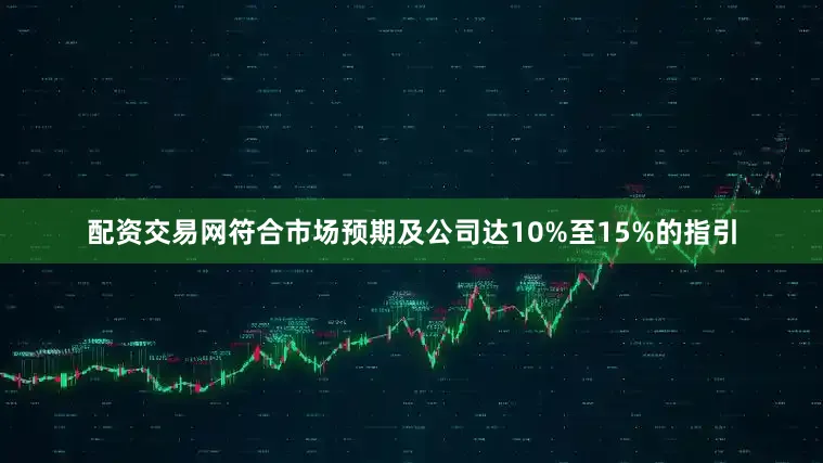 配资交易网符合市场预期及公司达10%至15%的指引