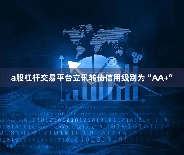 a股杠杆交易平台立讯转债信用级别为“AA+”