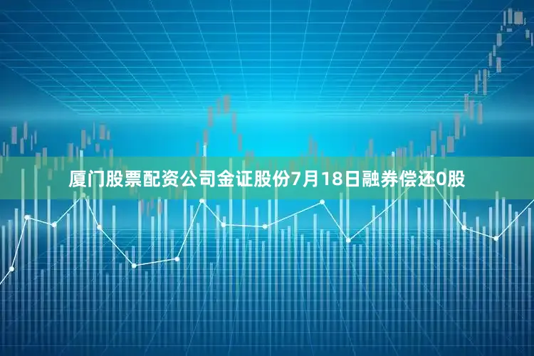 厦门股票配资公司金证股份7月18日融券偿还0股