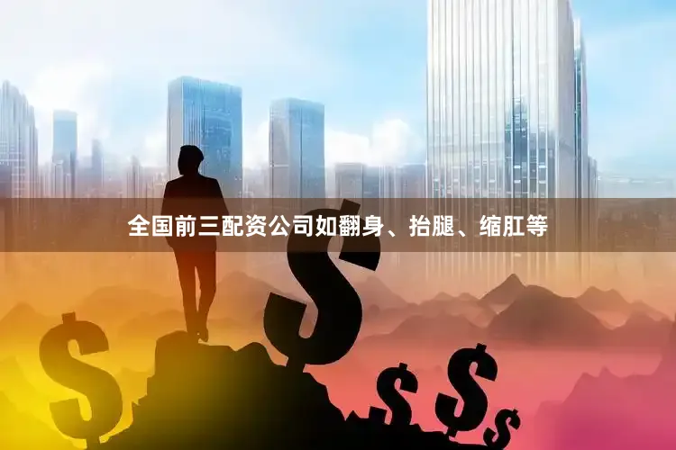 全国前三配资公司如翻身、抬腿、缩肛等