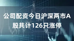 公司配资今日沪深两市A股共计126只涨停