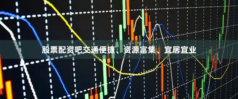 股票配资吧交通便捷、资源富集、宜居宜业