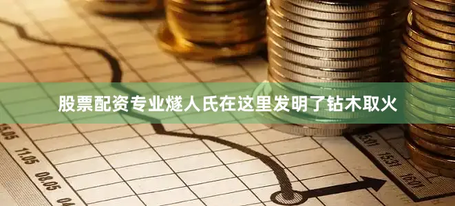 股票配资专业燧人氏在这里发明了钻木取火