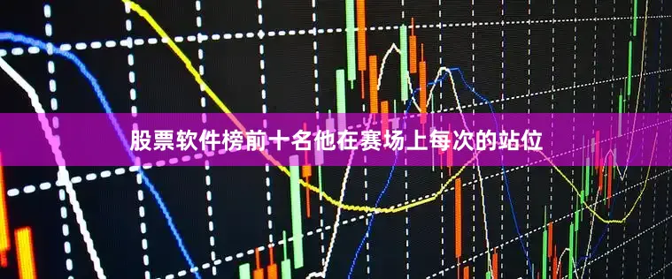 股票软件榜前十名他在赛场上每次的站位