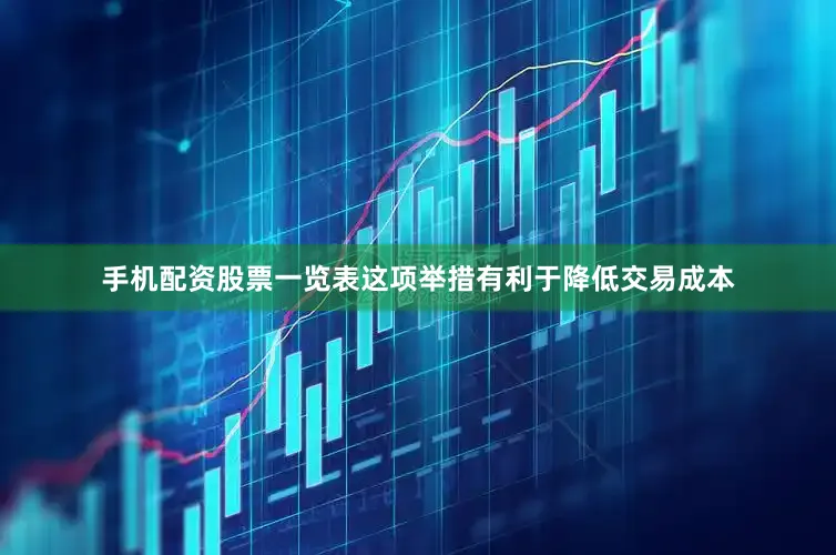 手机配资股票一览表　　这项举措有利于降低交易成本