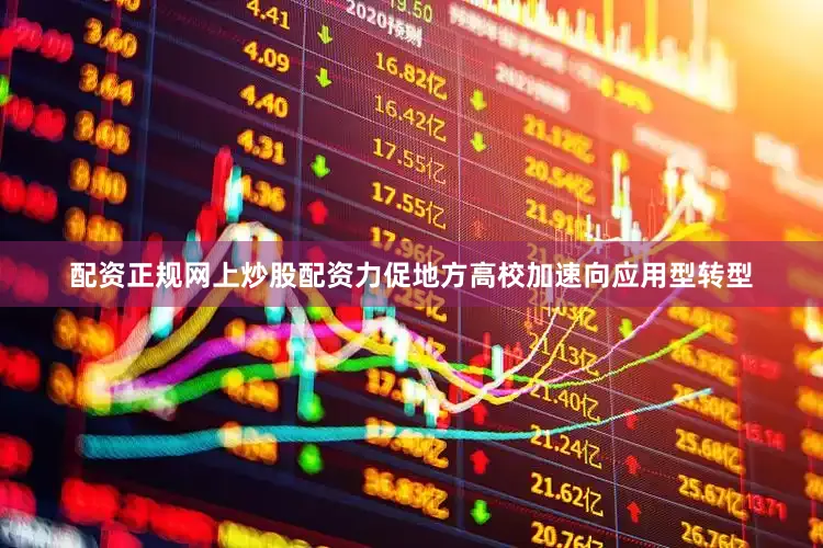 配资正规网上炒股配资力促地方高校加速向应用型转型