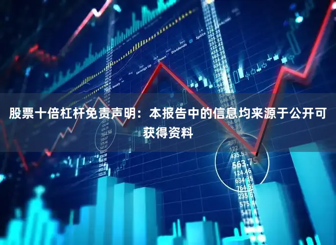 股票十倍杠杆　　免责声明：本报告中的信息均来源于公开可获得资料