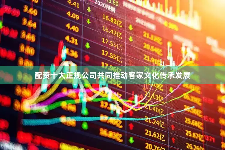 配资十大正规公司共同推动客家文化传承发展