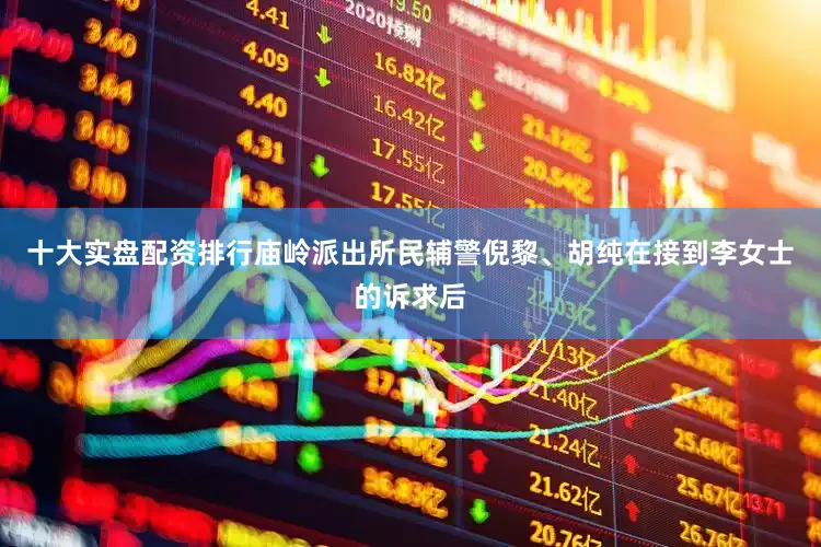 十大实盘配资排行庙岭派出所民辅警倪黎、胡纯在接到李女士的诉求后