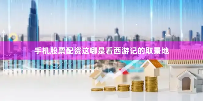 手机股票配资这哪是看西游记的取景地
