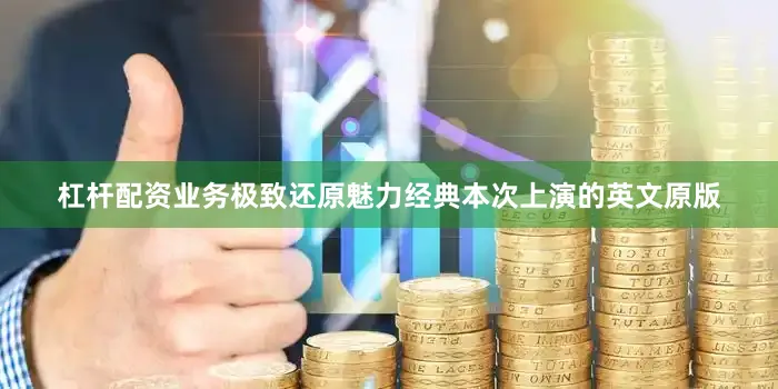 杠杆配资业务极致还原魅力经典本次上演的英文原版