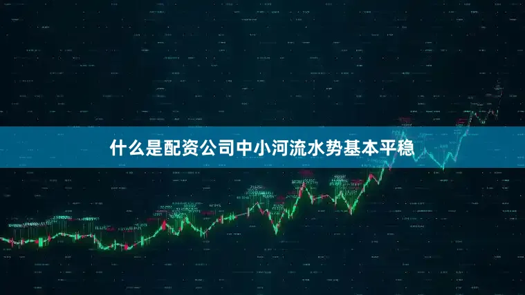 什么是配资公司中小河流水势基本平稳