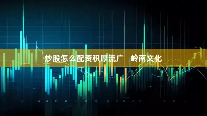 炒股怎么配资积厚流广   岭南文化