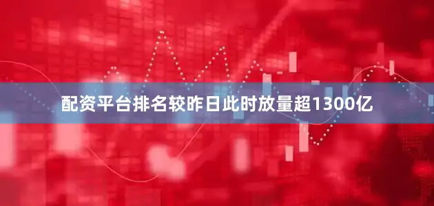 配资平台排名较昨日此时放量超1300亿