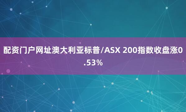 配资门户网址澳大利亚标普/ASX 200指数收盘涨0.53%
