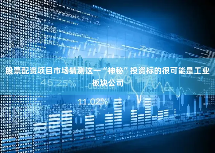 股票配资项目市场猜测这一“神秘”投资标的很可能是工业板块公司