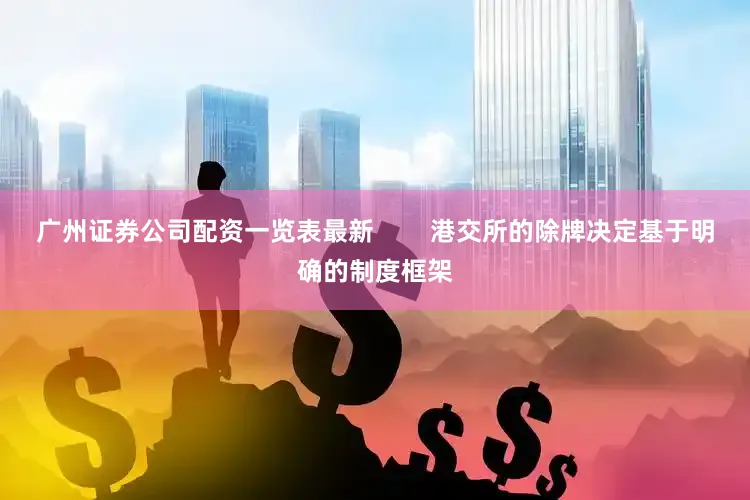 广州证券公司配资一览表最新        港交所的除牌决定基于明确的制度框架