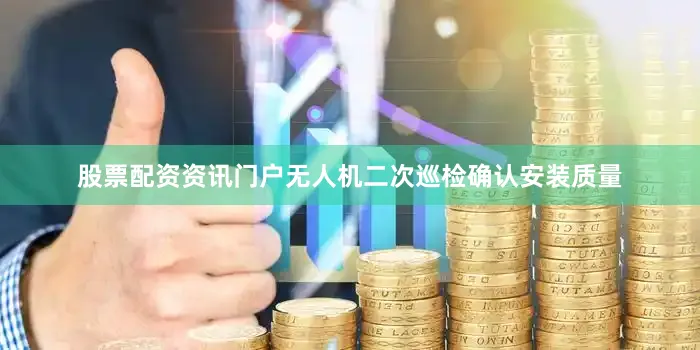 股票配资资讯门户无人机二次巡检确认安装质量