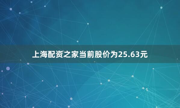 上海配资之家当前股价为25.63元