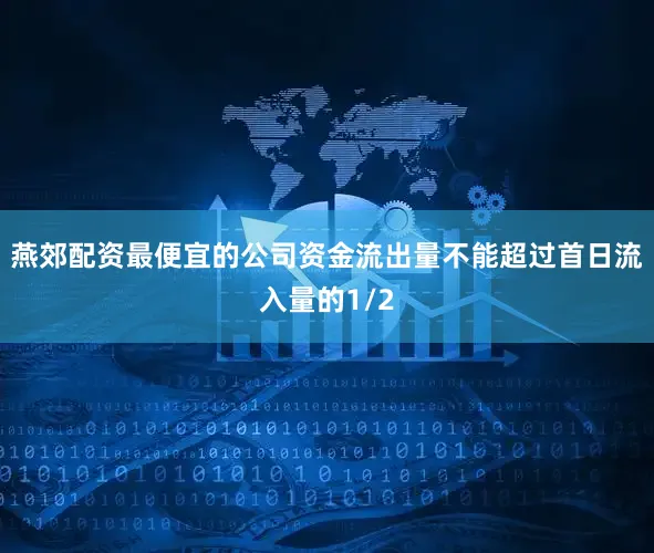 燕郊配资最便宜的公司资金流出量不能超过首日流入量的1/2