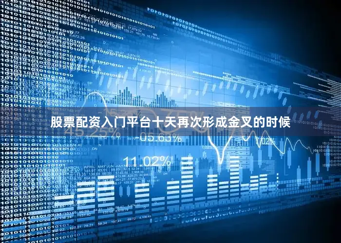 股票配资入门平台十天再次形成金叉的时候