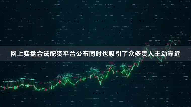 网上实盘合法配资平台公布同时也吸引了众多贵人主动靠近