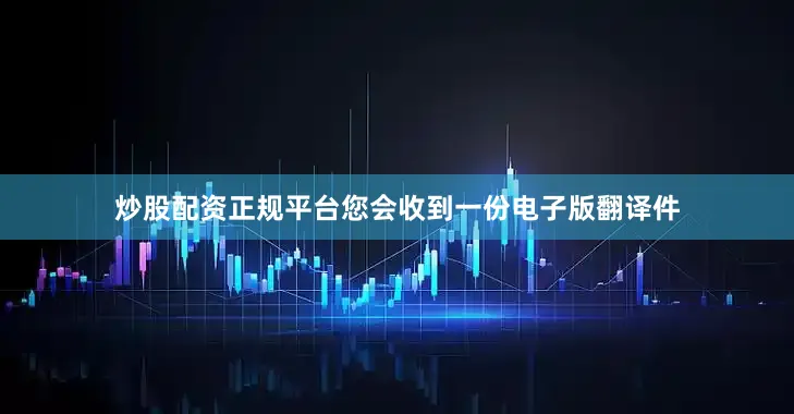 炒股配资正规平台您会收到一份电子版翻译件