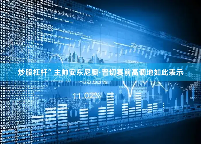 炒股杠杆”主帅安东尼奥·普切赛前高调地如此表示